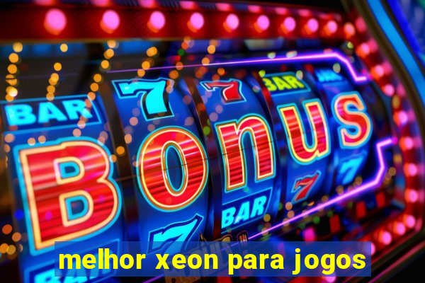 melhor xeon para jogos