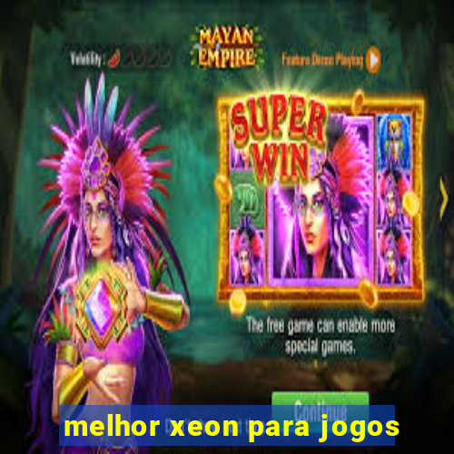 melhor xeon para jogos