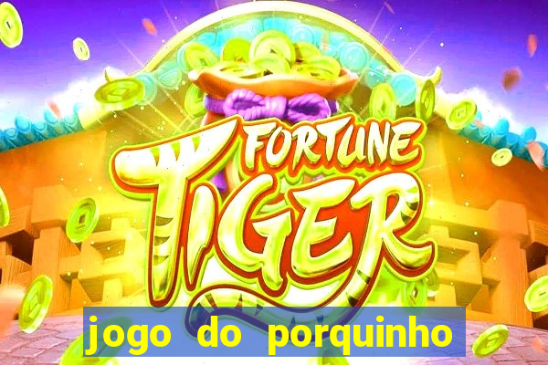 jogo do porquinho de ganhar dinheiro