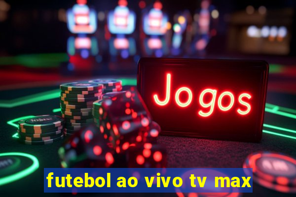 futebol ao vivo tv max