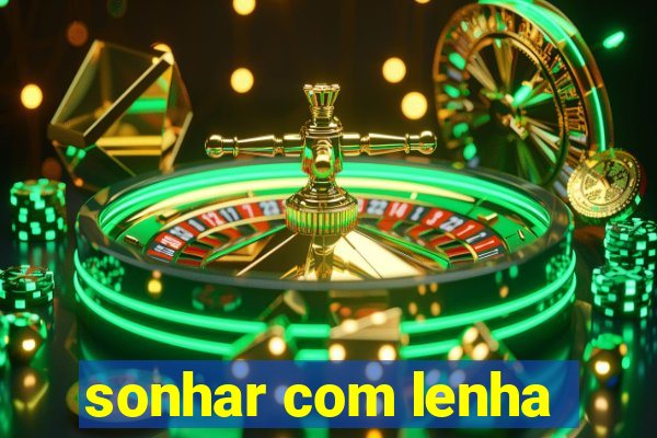 sonhar com lenha