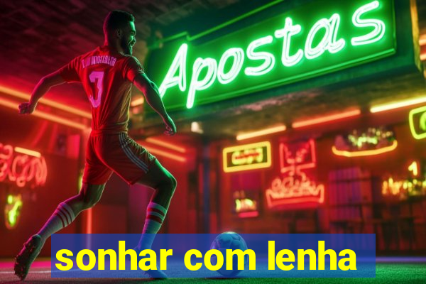 sonhar com lenha