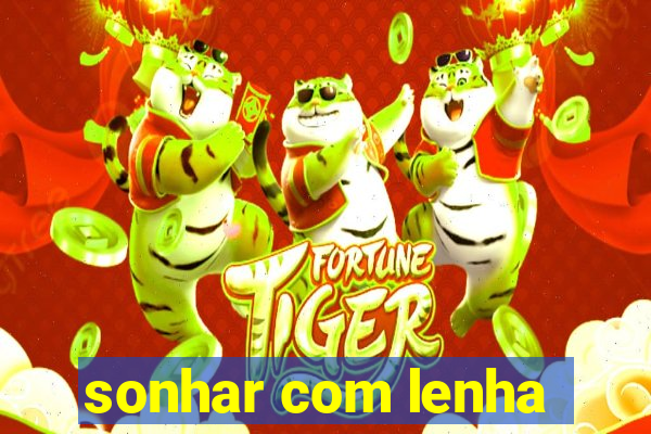 sonhar com lenha