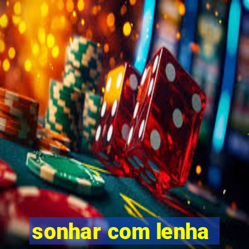 sonhar com lenha