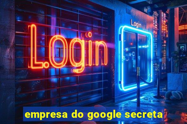 empresa do google secreta