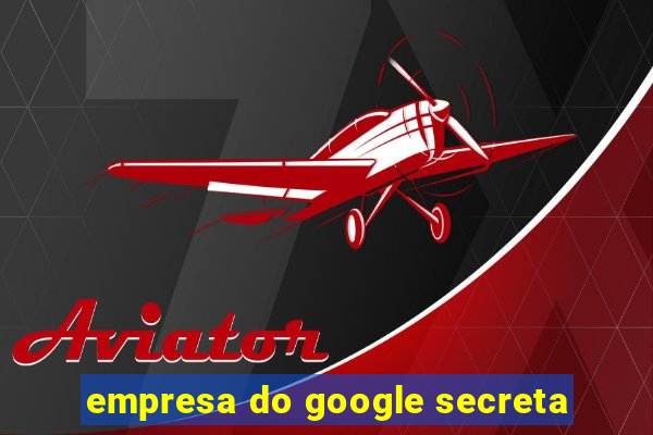 empresa do google secreta