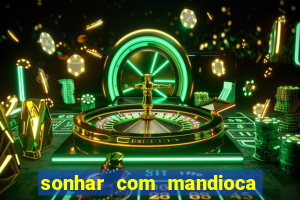 sonhar com mandioca jogo do bicho