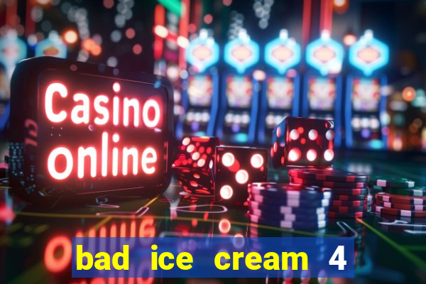 bad ice cream 4 click jogos