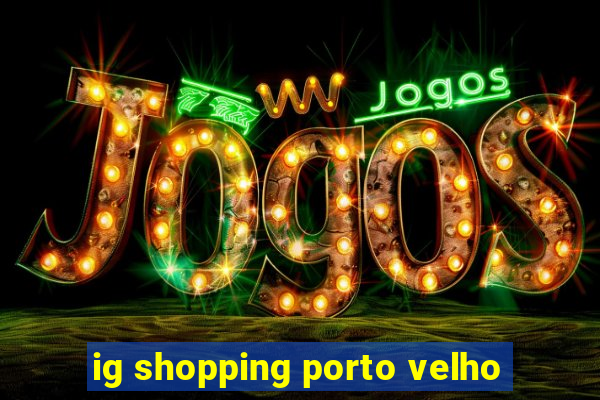 ig shopping porto velho