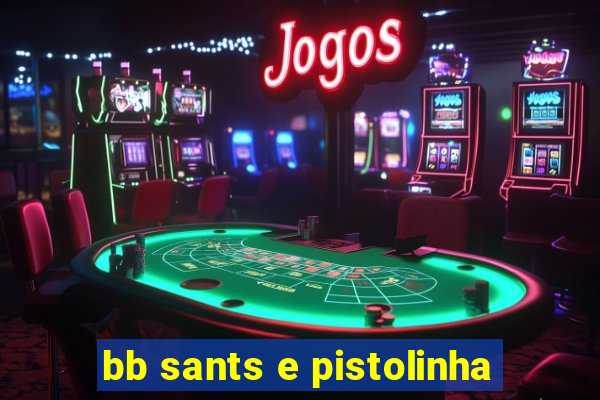 bb sants e pistolinha