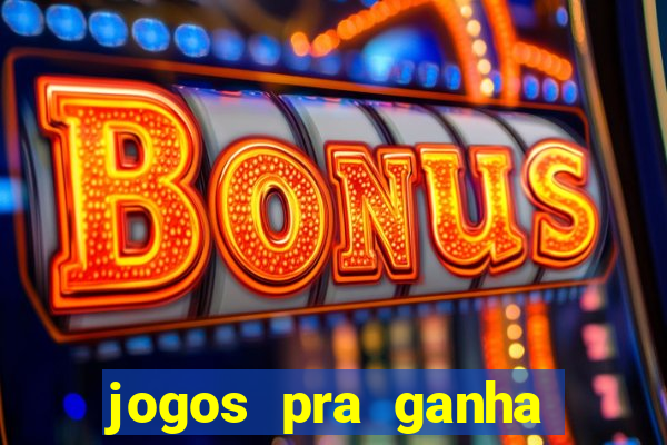 jogos pra ganha dinheiro de verdade