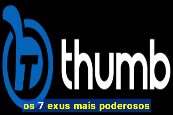 os 7 exus mais poderosos