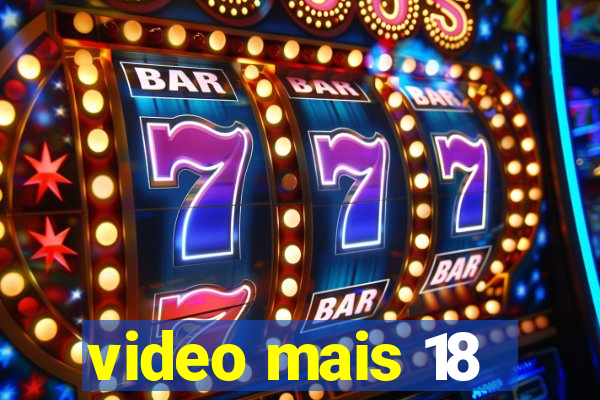 video mais 18