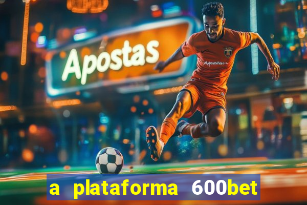 a plataforma 600bet é confiável