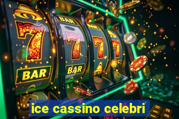 ice cassino celebri