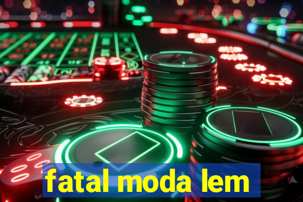 fatal moda lem