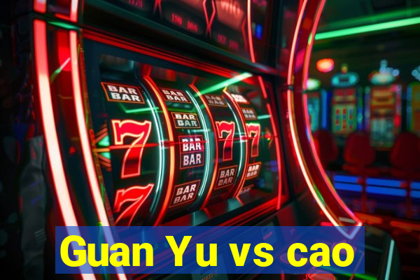 Guan Yu vs cao