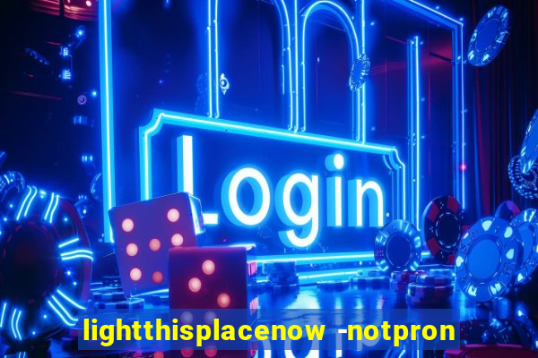 lightthisplacenow -notpron