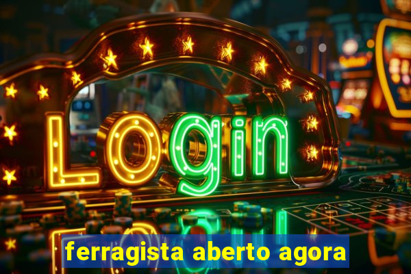 ferragista aberto agora