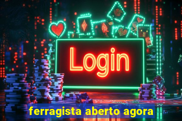 ferragista aberto agora