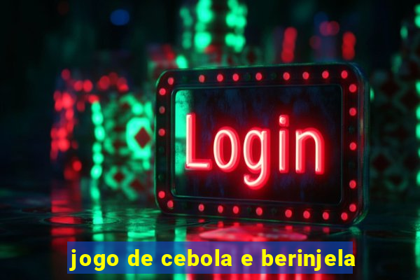 jogo de cebola e berinjela