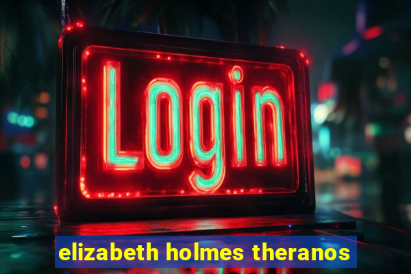 elizabeth holmes theranos