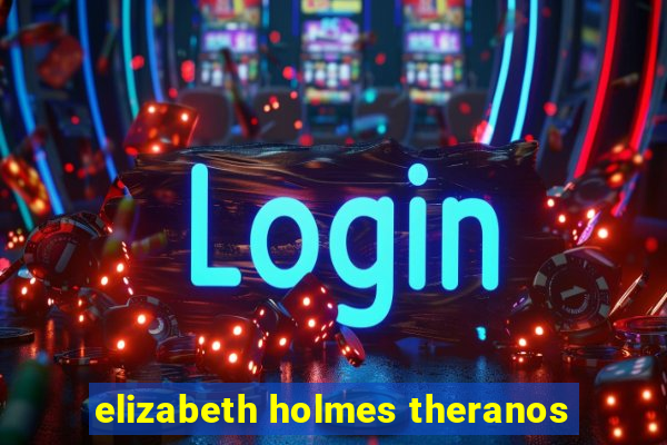 elizabeth holmes theranos