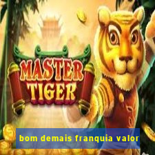 bom demais franquia valor