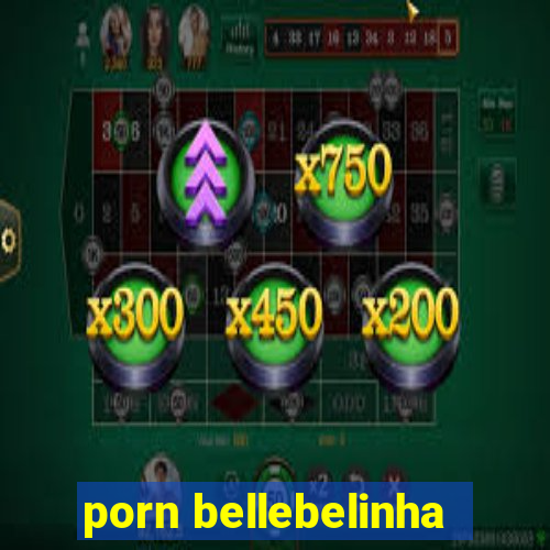 porn bellebelinha