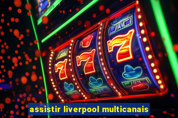 assistir liverpool multicanais