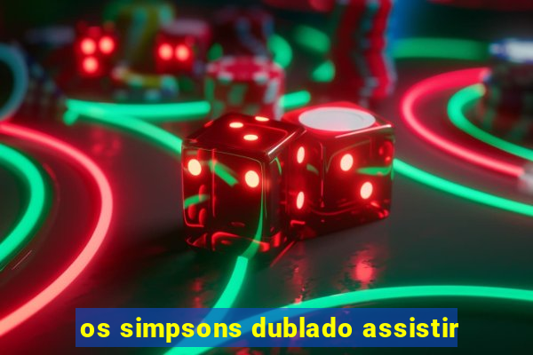 os simpsons dublado assistir