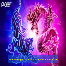 os simpsons dublado assistir