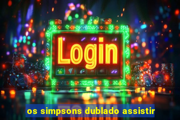 os simpsons dublado assistir