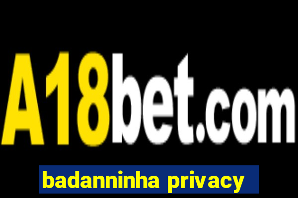 badanninha privacy