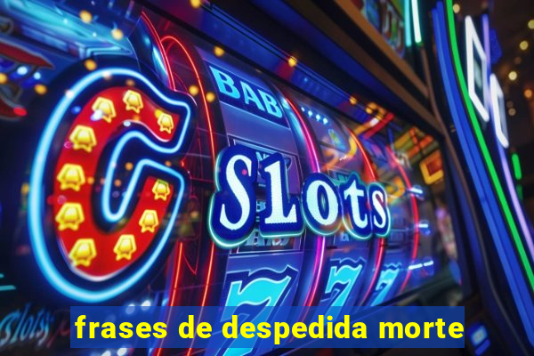 frases de despedida morte