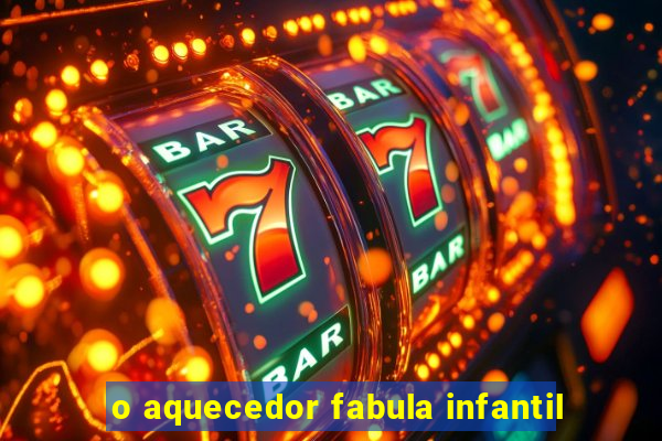 o aquecedor fabula infantil