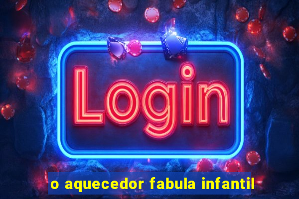 o aquecedor fabula infantil