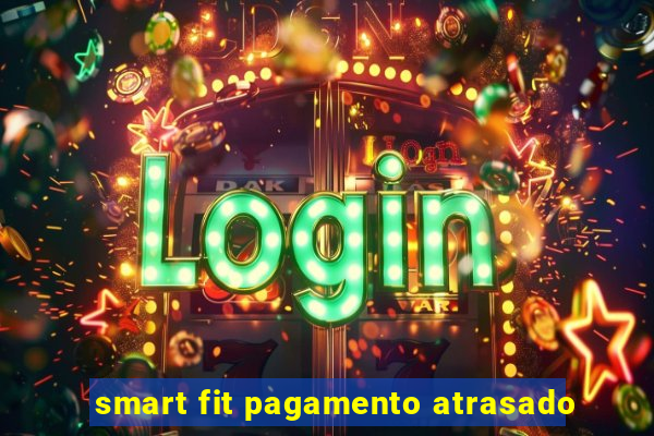 smart fit pagamento atrasado