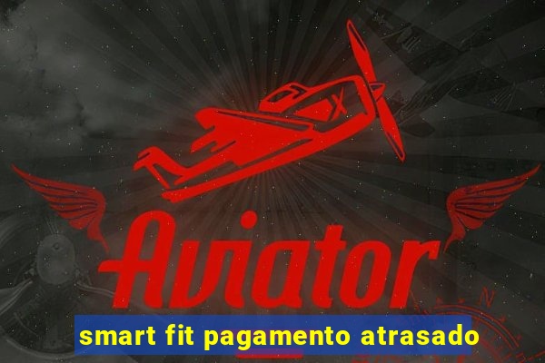 smart fit pagamento atrasado