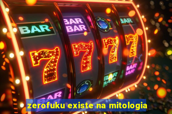 zerofuku existe na mitologia