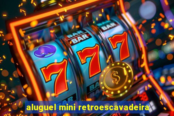 aluguel mini retroescavadeira