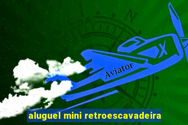 aluguel mini retroescavadeira