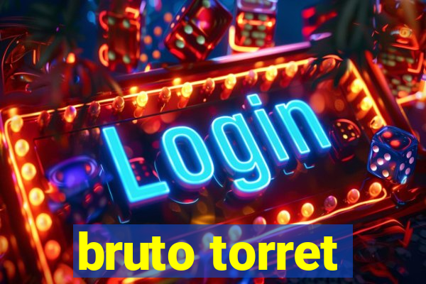 bruto torret