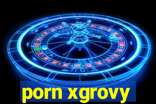 porn xgrovy