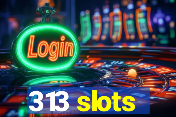 313 slots