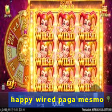 happy wired paga mesmo