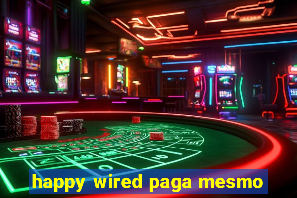 happy wired paga mesmo