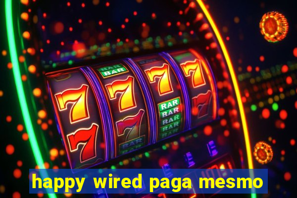 happy wired paga mesmo