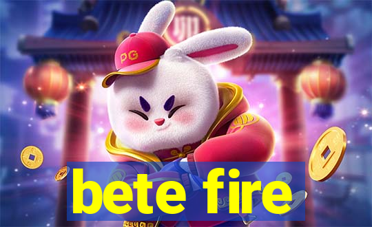 bete fire