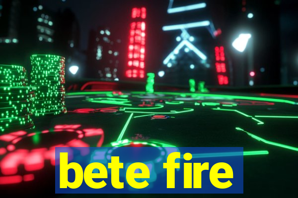 bete fire